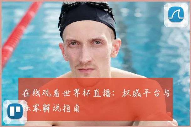 在线观看世界杯直播:权威平台与独家解说指南