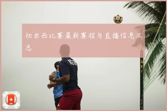 切尔西比赛最新赛程与直播信息汇总