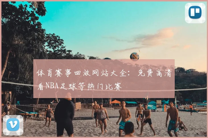 体育赛事回放网站大全:免费高清看NBA足球等热门比赛