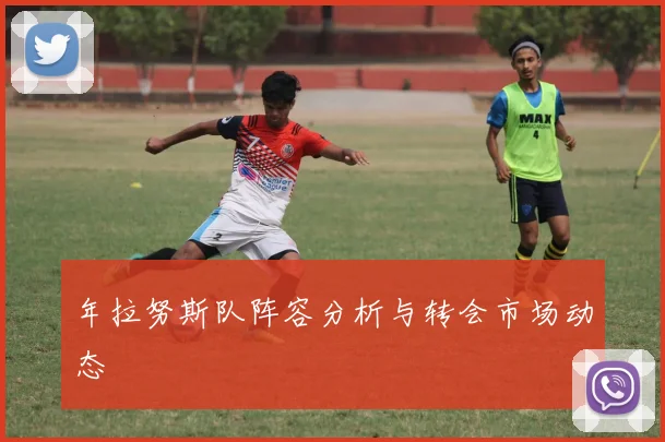 年拉努斯队阵容分析与转会市场动态